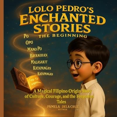 Lolo Pedro's Enchanted Stories: The Beginning: A Magical Filipino Origin Story of Culture, Courage and the forgotten Tales - Pamela Dela Cruz - cover