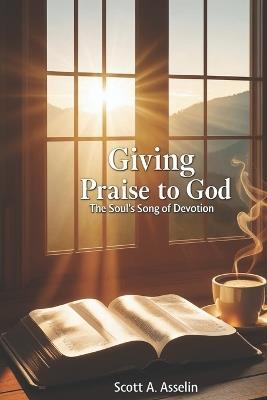 Giving Praise to God: The Soul's Song of Devotion - Scott A Asselin - cover