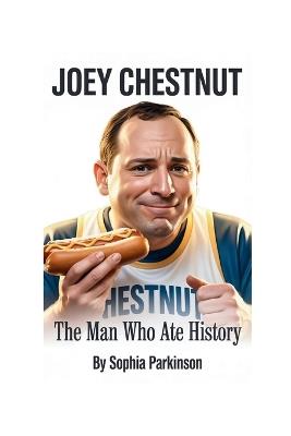 Joey Chestnut: The Man Who Ate History - Sophia Parkinson - cover