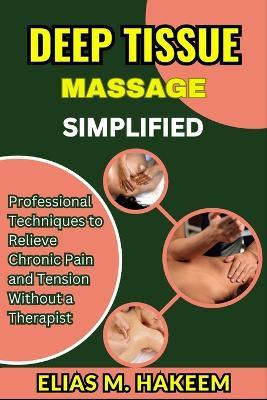 Deep Tissue Massage Simplified: Professional Techniques to Relieve Chronic Pain and Tension Without a Therapist - Elias M Hakeem - cover