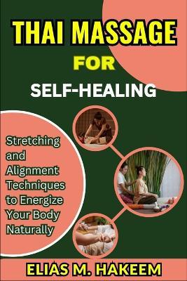 Thai Massage for Self-Healing: Stretching and Alignment Techniques to Energize Your Body Naturally - Elias M Hakeem - cover