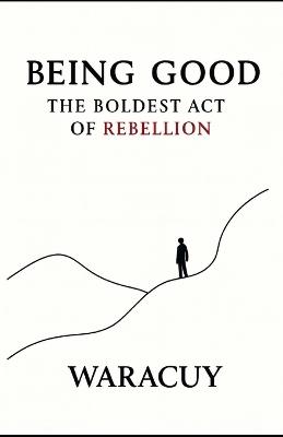 Being Good: The Boldest Act of Rebellion - cover