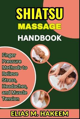 Shiatsu Massage Handbook: Finger Pressure Methods to Relieve Stress, Headaches, and Muscle Tension - Elias M Hakeem - cover