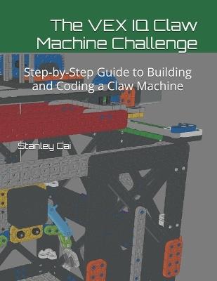 The VEX IQ Claw Machine Challenge: Step-by-Step Guide to Building and Coding a Claw Machine - Stanley Cai - cover