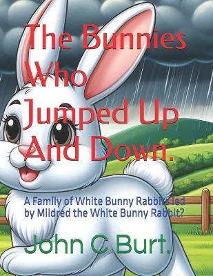 The Bunnies Who Jumped Up And Down.: A Family of White Bunny Rabbits led by Mildred the White Bunny Rabbit? - John Connell Burt Ba Bth - cover