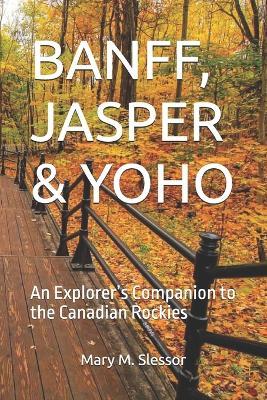 Banff, Jasper & Yoho: An Explorer's Companion to the Canadian Rockies - Mary M Slessor - cover
