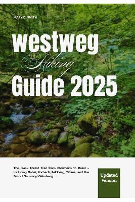 Westweg Hiking Guide 2025: The Black Forest Trail from Pforzheim to Basel - Including Dobel, Forbach, Feldberg, Titisee, and the Best of Germany's Westweg - Mary D Smith - cover