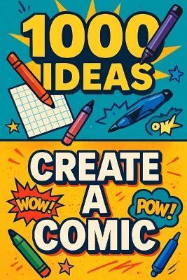 1000 Ideas: Create a Comic: Create the comics you wish existed. - Sam Raven - cover