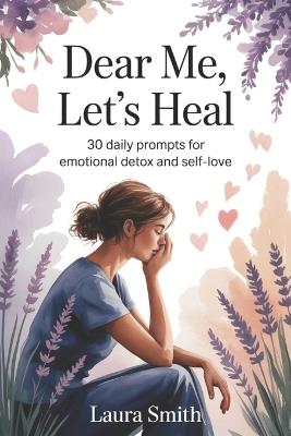 Dear Me, Let's Heal: 30 Daily Prompts for Emotional Detox and Self-Love - Laura Smith - cover