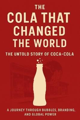 The Cola That Changed the World: : The Untold Story of Coca-Cola A Journey Through Bubbles, Branding, and Global Power - Andrew Maxwell - cover