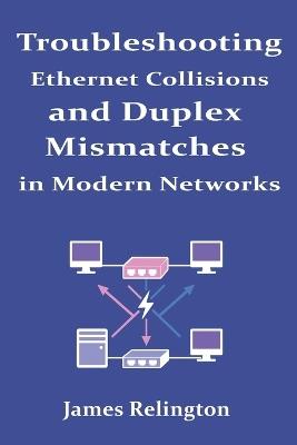 Troubleshooting Ethernet Collisions and Duplex Mismatches in Modern Networks - James Relington - cover