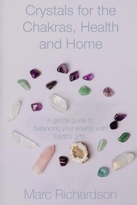 Crystals for the Chakras, Health and Home.: A Gentle Guide to Balancing Your Energy with Earth's Gifts - Marc Anthony Richardson - cover