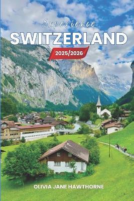 Experience Switzerland 2025/2026: The Only Guide You'll Need for an unforgettable Trip: Local Recommendation, Hidden Gems, Insider Tips and Must-See Attractions - Olivia Jane Hawthorne - cover