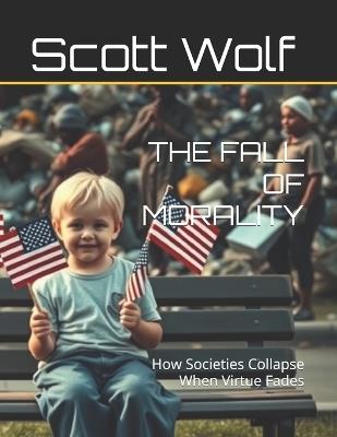 The Fall of Morality: How Societies Collapse When Virtue Fades - Scott Wolf - cover