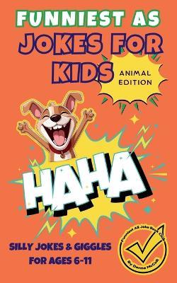 Funniest As Jokes for Kids - Animal Edition: Silly Jokes and Giggles for Ages 6-11 Years - Donna McColl - cover
