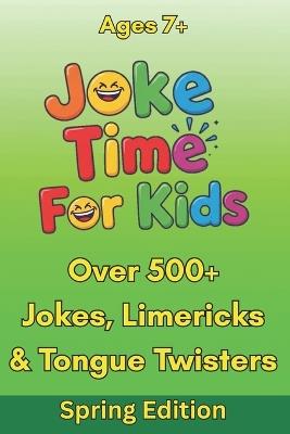 Joke Time For Kids - Spring Edition - Over 500+ Jokes, Limericks & Tongue Twisters - Ages 7+: Silly Dad Jokes Knock-Knock Jokes - Scott Braybrook - cover