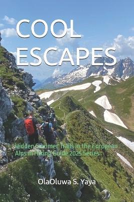 Cool Escapes: Hidden Summer Trails in the European Alps in Hiking Guide 2025 Series - Olaoluwa S Yaya - cover