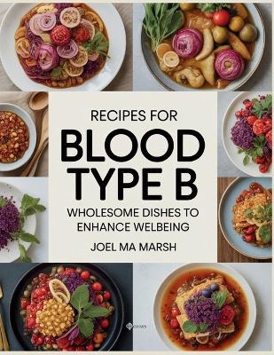 Recipes for Blood Type B: Wholesome Dishes to Enhance Wellbeing - Joel MA Marsh - Joel Ma Marsh - cover