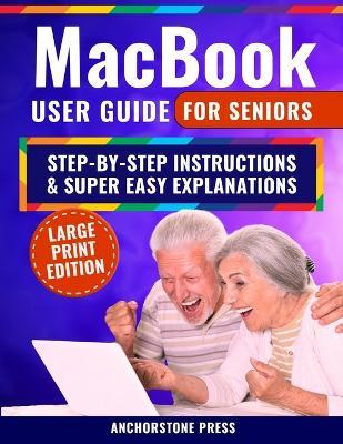 MacBook User Guide for Seniors: Step-by-Step Instructions, Super Easy Explanations, and Simple Hacks for a Frustration-Free Experience - Anchorstone Press - cover