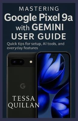 Mastering Google Pixel 9a with Gemini User Guide: Quick tips for setup, AI tools, and everyday features - Tessa Quillan - cover