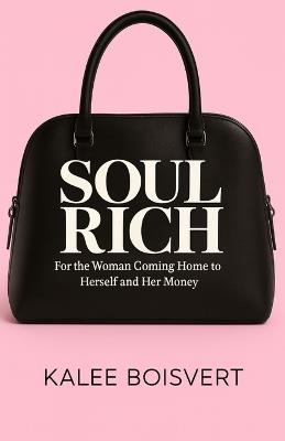 Soul Rich: For the Woman Coming Home to Herself and Her Money - Kalee Boisvert - cover