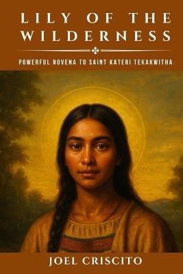 Lily of the Wilderness: Powerful Novena to Saint Kateri Tekakwitha - Joel Criscito - cover