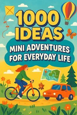 1000 Ideas: Mini Adventures For Everyday Life: Small actions. Big memories. - Sam Raven - cover