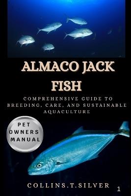 Almaco Jack Fish: Comprehensive Guide to Breeding, Care, and Sustainable Aquaculture - Collins T Silver - cover