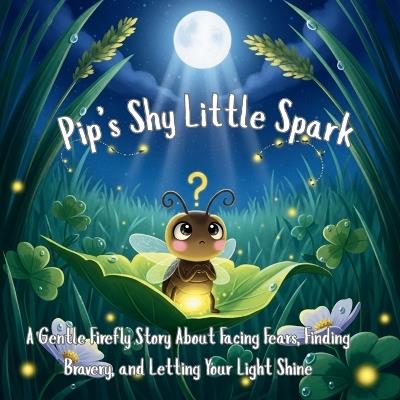 Pip's Shy Little Spark: A Gentle Firefly Story About Facing Fears, Finding Bravery, and Letting Your Light Shine - Luna Bright - cover
