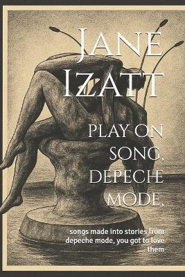play on song, depeche mode,: songs made into stories from depeche mode, you got to love them - Jane Izatt - cover