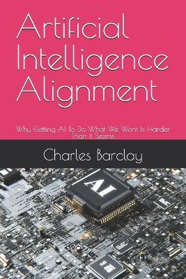 Artificial Intelligence Alignment: Why Getting AI To Do What We Want Is Harder Than It Seems - Charles Barclay - cover