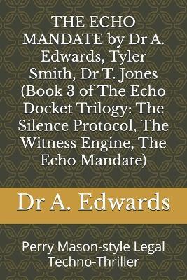 THE ECHO MANDATE by Dr A. Edwards, Tyler Smith, Dr T. Jones (Book 3 of The Echo Docket Trilogy: The Silence Protocol, The Witness Engine, The Echo Mandate): Perry Mason-style Legal Techno-Thriller - Tyler Smith,T Jones,A Edwards - cover