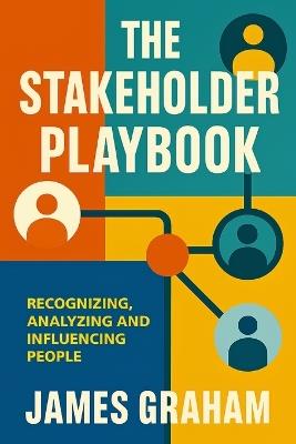 The Stakeholder Playbook: Recognizing, Analyzing and Influencing People - James Graham - cover