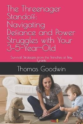 The Threenager Standoff: Navigating Defiance and Power Struggles with Your 3-5-Year-Old: Survival Strategies from the Trenches of Tiny Tyrants - Thomas Goodwin - cover