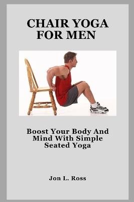 Chair Yoga for Men: Boost Your Body And Mind With Simple Seated Yoga - Jon L Ross - cover