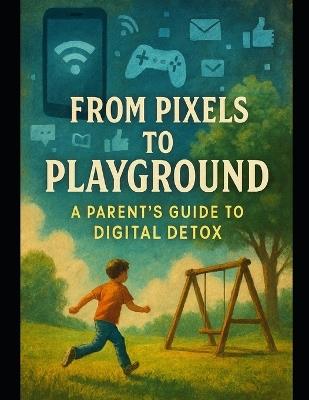 From Pixels to Playground: A Parent's Guide to Digital Detox - Alexander Rhea - cover