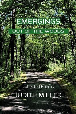 Emergings Out of the Woods: Collected Poetry - Judith Miller - cover
