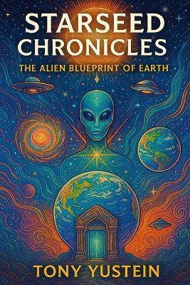 Starseed Chronicles: The Alien Blueprint of Earth - Tony Yustein - cover