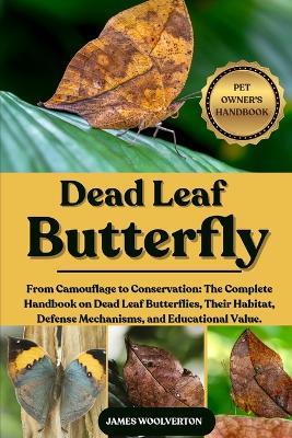 Dead Leaf Butterfly: From Camouflage to Conservation: The Complete Handbook on Dead Leaf Butterflies, Their Habitat, Defense Mechanisms, and Educational Value. - James Woolverton - cover