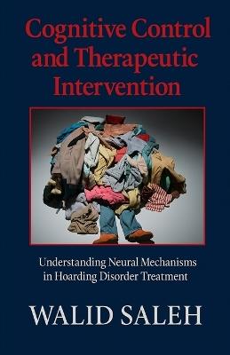 Cognitive Control and Therapeutic Intervention: Understanding Neural Mechanisms in Hoarding Disorder Treatment - Walid Saleh - cover