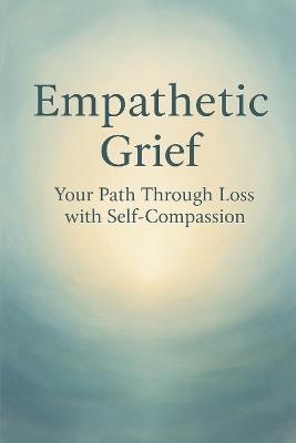 Empathetic Grief: Your Path Through Loss with Self-Compassion - Lisa Jackson - cover