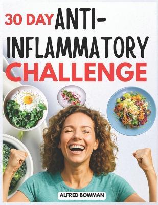 30 Day Anti-Inflammatory Challenge: Reduce Inflammation, Boost Immunity, and Regain Energy with Simple Recipes and an Easy-to-Follow Nutrition Guide - Alfred Bowman - cover