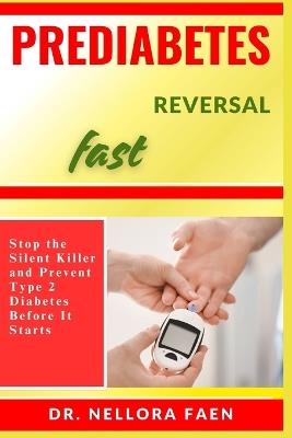 Prediabetes Reversal Fast: Stop the Silent Killer and Prevent Type 2 Diabetes Before It Starts - Nellora Faen - cover