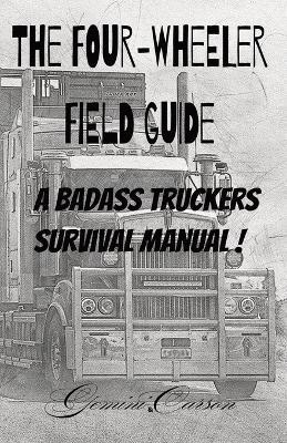 The Four-Wheeler Guide: A Badass Truckers Survival Manual: Truckers Survival Manual, easy read print, 6x9 format, 50 species profiles, 54 pages, Vacations, gifts, screen free entertainment. - Gemini,Carson - cover