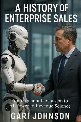 A History of Enterprise Sales: The Almost Complete Evolution of Human Commerce and Professional Selling in the Enterprise Technology Industry by Someone Who Witnessed Much of It First Hand - Gari Johnson - cover
