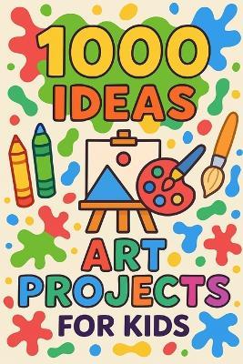 1000 Ideas: Art Projects For Kids: Big creativity for small hands - Sam Raven - cover