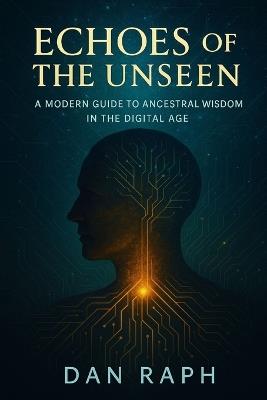 Echoes of the Unseen: A Modern Guide to Ancestral Wisdom in the Digital Age - Dan Raph - cover