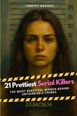 21 Prettiest Serial Killers: The Most Beautiful Women Behind Unthinkable Crimes - Timothy Brooks - cover
