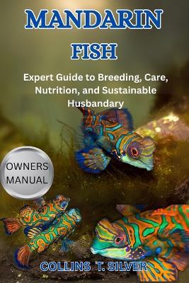 Mandarin Fish: Expert Guide to Breeding, Care, Nutrition, and Sustainable Husbandry - Collins T Silver - cover
