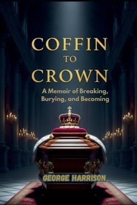 Coffin to Crown: A Memoir of Breaking, Burying, and Becoming - George Harrison - cover